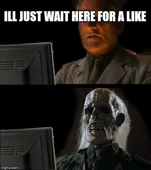 I'll Just Wait Here Meme | ILL JUST WAIT HERE FOR A LIKE | image tagged in memes,ill just wait here | made w/ Imgflip meme maker