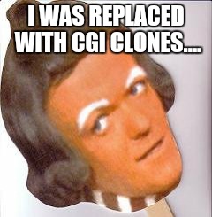 I WAS REPLACED WITH CGI CLONES.... | made w/ Imgflip meme maker