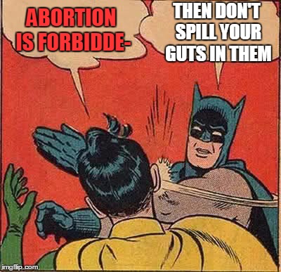 Batman Slapping Robin | ABORTION IS FORBIDDE- THEN DON'T SPILL YOUR GUTS IN THEM | image tagged in memes,batman slapping robin | made w/ Imgflip meme maker