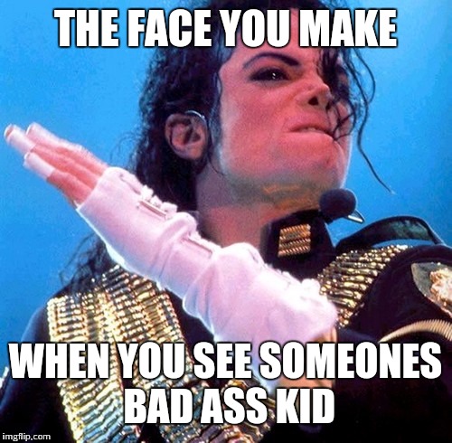 When you see someones bad ass kid | THE FACE YOU MAKE WHEN YOU SEE SOMEONES BAD ASS KID | image tagged in bad kids,michael jackson,back hand | made w/ Imgflip meme maker
