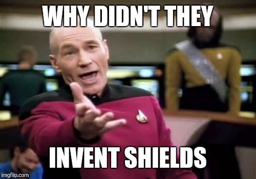 Picard Wtf Meme | WHY DIDN'T THEY INVENT SHIELDS | image tagged in memes,picard wtf | made w/ Imgflip meme maker