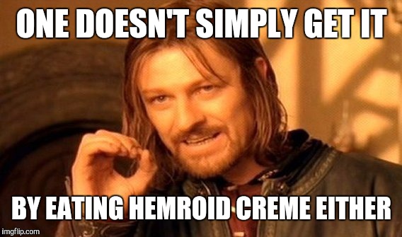 One Does Not Simply Meme | ONE DOESN'T SIMPLY GET IT BY EATING HEMROID CREME EITHER | image tagged in memes,one does not simply | made w/ Imgflip meme maker
