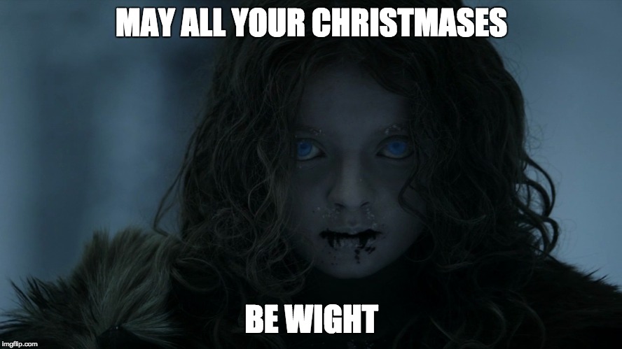 Wight Christmas | MAY ALL YOUR CHRISTMASES BE WIGHT | image tagged in game of thrones | made w/ Imgflip meme maker