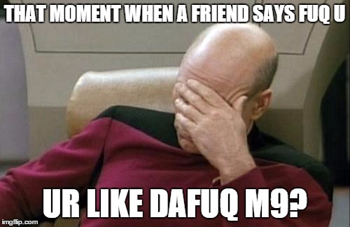 Captain Picard Facepalm | THAT MOMENT WHEN A FRIEND SAYS FUQ U UR LIKE DAFUQ M9? | image tagged in memes,captain picard facepalm | made w/ Imgflip meme maker