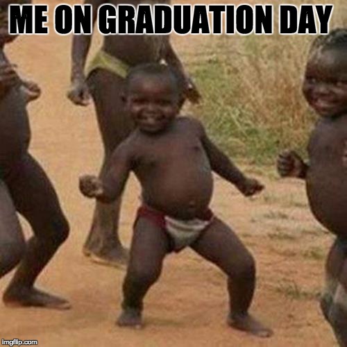 Third World Success Kid | ME ON GRADUATION DAY | image tagged in memes,third world success kid | made w/ Imgflip meme maker