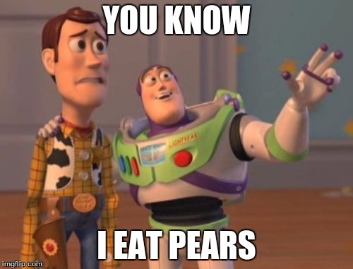 X, X Everywhere | YOU KNOW I EAT PEARS | image tagged in memes,x x everywhere | made w/ Imgflip meme maker