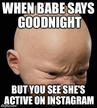 Disturbed baby | WHEN BABE SAYS GOODNIGHT BUT YOU SEE SHE'S ACTIVE ON INSTAGRAM | image tagged in lol,bae,goodnight,instagram | made w/ Imgflip meme maker