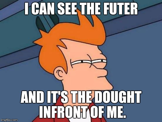 Futurama Fry | I CAN SEE THE FUTER AND IT'S THE DOUGHT INFRONT OF ME. | image tagged in memes,futurama fry | made w/ Imgflip meme maker