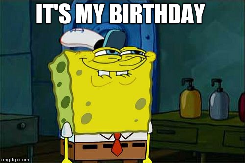 Don't You Squidward | IT'S MY BIRTHDAY | image tagged in memes,dont you squidward | made w/ Imgflip meme maker