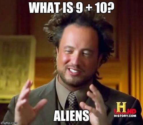 Ancient Aliens | WHAT IS 9 + 10? ALIENS | image tagged in memes,ancient aliens | made w/ Imgflip meme maker