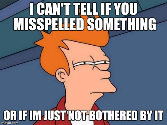 Futurama Fry Meme | I CAN'T TELL IF YOU MISSPELLED SOMETHING OR IF IM JUST NOT BOTHERED BY IT | image tagged in memes,futurama fry | made w/ Imgflip meme maker