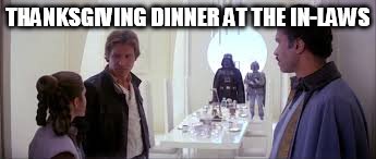 THANKSGIVING DINNER AT THE IN-LAWS | image tagged in star wars | made w/ Imgflip meme maker