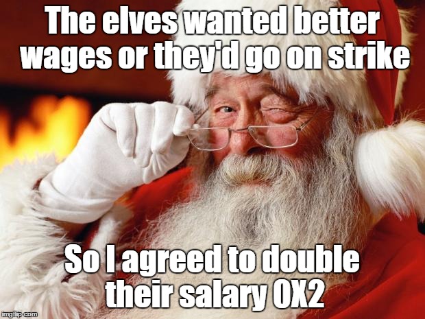 santa | The elves wanted better wages or they'd go on strike So I agreed to double their salary 0X2 | image tagged in santa | made w/ Imgflip meme maker