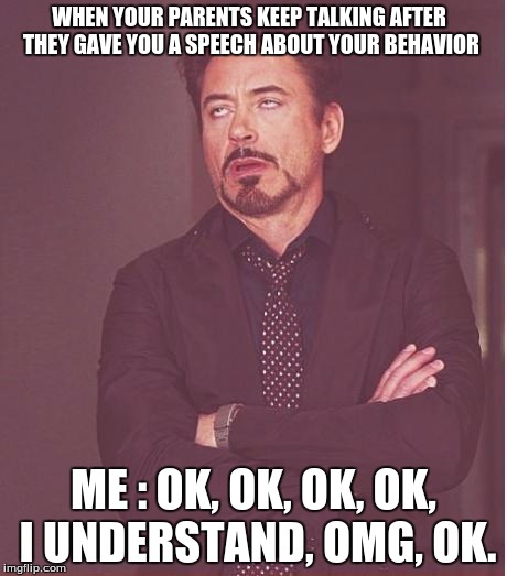 Face You Make Robert Downey Jr | WHEN YOUR PARENTS KEEP TALKING AFTER THEY GAVE YOU A SPEECH ABOUT YOUR BEHAVIOR ME : OK, OK, OK, OK, I UNDERSTAND, OMG, OK. | image tagged in memes,face you make robert downey jr | made w/ Imgflip meme maker