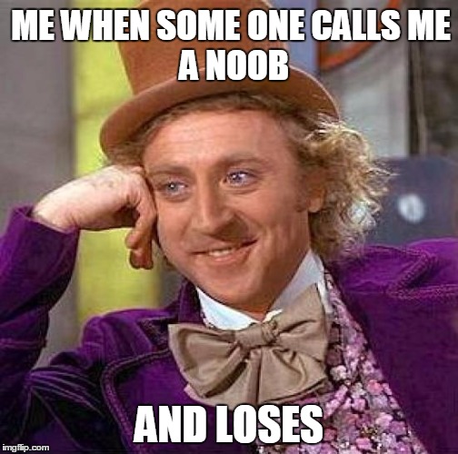 Creepy Condescending Wonka Meme | ME WHEN SOME ONE
CALLS
ME A NOOB AND LOSES | image tagged in memes,creepy condescending wonka | made w/ Imgflip meme maker