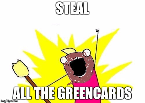 X All The Y Meme | STEAL ALL THE GREENCARDS | image tagged in memes,x all the y | made w/ Imgflip meme maker