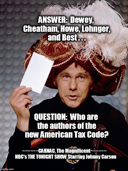 CARNAC, The Magnificent | ANSWER:  Dewey, Cheatham, Howe, Lohnger, and Best . . . QUESTION:  Who are the authors of the new American Tax Code? ~~~~~~CARNAC, The Magni | image tagged in johnny carson,carnac,the tonight show,memes | made w/ Imgflip meme maker
