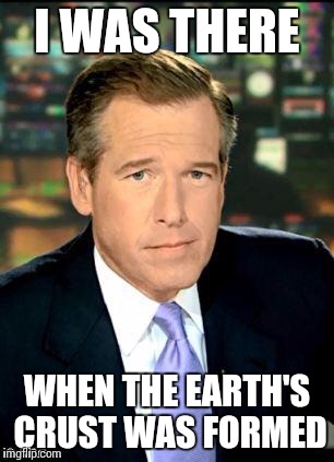 Brian Williams Was There 3 | I WAS THERE WHEN THE EARTH'S CRUST WAS FORMED | image tagged in memes,brian williams was there 3 | made w/ Imgflip meme maker
