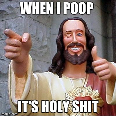 Buddy Christ | WHEN I POOP IT'S HOLY SHIT | image tagged in memes,buddy christ | made w/ Imgflip meme maker