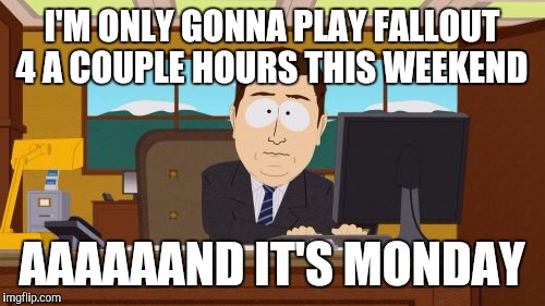 Aaaaand Its Gone Meme | I'M ONLY GONNA PLAY FALLOUT 4 A COUPLE HOURS THIS WEEKEND AAAAAAND IT'S MONDAY | image tagged in memes,aaaaand its gone | made w/ Imgflip meme maker
