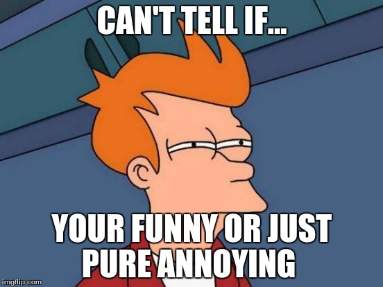 Futurama Fry Meme | CAN'T TELL IF... YOUR FUNNY OR JUST PURE ANNOYING | image tagged in memes,futurama fry | made w/ Imgflip meme maker