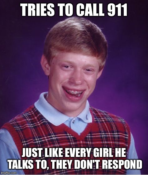 Bad Luck Brian Meme | TRIES TO CALL 911 JUST LIKE EVERY GIRL HE TALKS TO, THEY DON'T RESPOND | image tagged in memes,bad luck brian | made w/ Imgflip meme maker