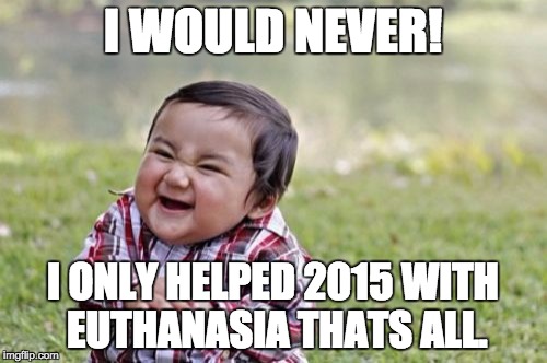 Evil Toddler Meme | I WOULD NEVER! I ONLY HELPED 2015 WITH EUTHANASIA THATS ALL. | image tagged in memes,evil toddler | made w/ Imgflip meme maker
