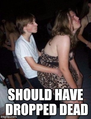 SHOULD HAVE DROPPED DEAD | made w/ Imgflip meme maker