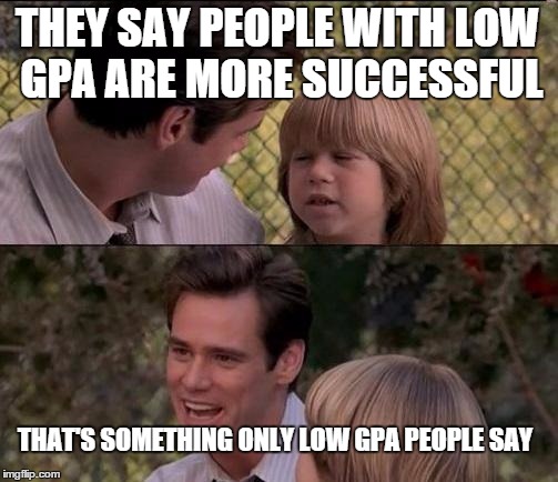 That's Just Something X Say | THEY SAY PEOPLE WITH LOW GPA ARE MORE SUCCESSFUL THAT'S SOMETHING ONLY LOW GPA PEOPLE SAY | image tagged in memes,thats just something x say | made w/ Imgflip meme maker