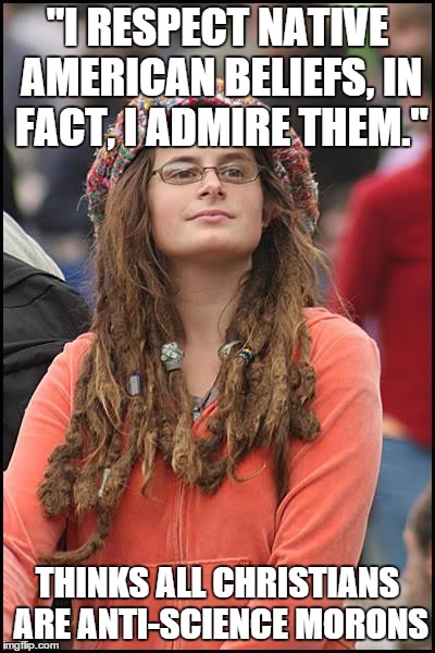 College Liberal | "I RESPECT NATIVE AMERICAN BELIEFS, IN FACT, I ADMIRE THEM." THINKS ALL CHRISTIANS ARE ANTI-SCIENCE MORONS | image tagged in memes,college liberal | made w/ Imgflip meme maker