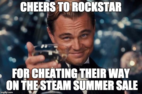Leonardo Dicaprio Cheers Meme | CHEERS TO ROCKSTAR FOR CHEATING THEIR WAY ON THE STEAM SUMMER SALE | image tagged in memes,leonardo dicaprio cheers | made w/ Imgflip meme maker