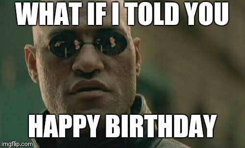 Matrix Morpheus Meme | WHAT IF I TOLD YOU HAPPY BIRTHDAY | image tagged in memes,matrix morpheus | made w/ Imgflip meme maker