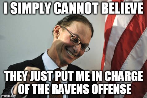 I SIMPLY CANNOT BELIEVE THEY JUST PUT ME IN CHARGE OF THE RAVENS OFFENSE | made w/ Imgflip meme maker