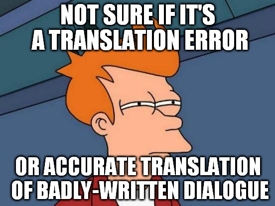 Me when watching anything subtitled | NOT SURE IF IT'S A TRANSLATION ERROR OR ACCURATE TRANSLATION OF BADLY-WRITTEN DIALOGUE | image tagged in memes,futurama fry | made w/ Imgflip meme maker
