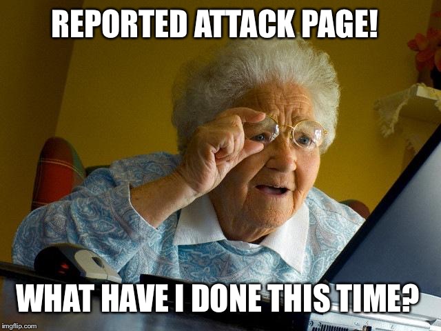 Grandma Finds The Internet | REPORTED ATTACK PAGE! WHAT HAVE I DONE THIS TIME? | image tagged in memes,grandma finds the internet | made w/ Imgflip meme maker