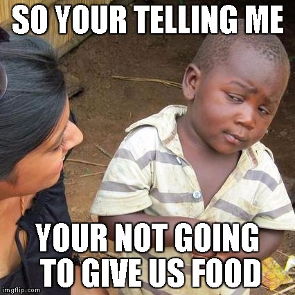 Third World Skeptical Kid | SO YOUR TELLING ME YOUR NOT GOING TO GIVE US FOOD | image tagged in memes,third world skeptical kid | made w/ Imgflip meme maker