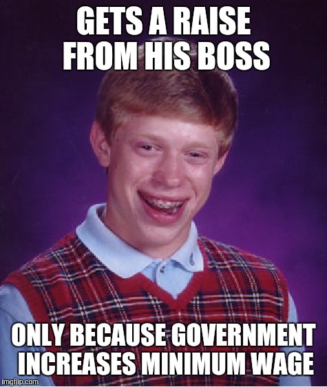 Bad Luck Brian Meme | GETS A RAISE FROM HIS BOSS ONLY BECAUSE GOVERNMENT INCREASES MINIMUM WAGE | image tagged in memes,bad luck brian | made w/ Imgflip meme maker
