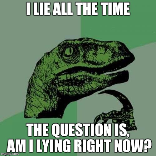 Philosoraptor Meme | I LIE ALL THE TIME THE QUESTION IS, AM I LYING RIGHT NOW? | image tagged in memes,philosoraptor | made w/ Imgflip meme maker