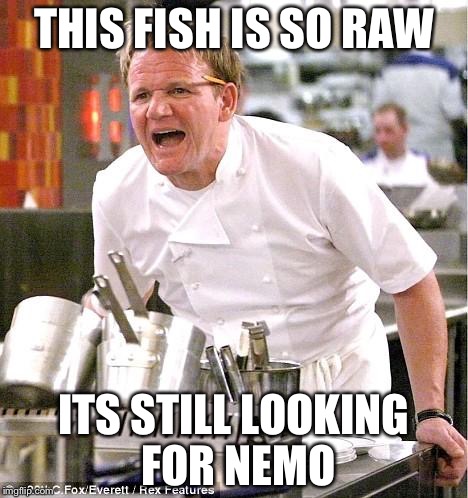 Chef Gordon Ramsay Meme | THIS FISH IS SO RAW ITS STILL LOOKING FOR NEMO | image tagged in memes,chef gordon ramsay | made w/ Imgflip meme maker