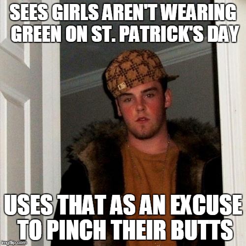Scumbag Steve Meme | SEES GIRLS AREN'T WEARING GREEN ON ST. PATRICK'S DAY USES THAT AS AN EXCUSE TO PINCH THEIR BUTTS | image tagged in memes,scumbag steve | made w/ Imgflip meme maker