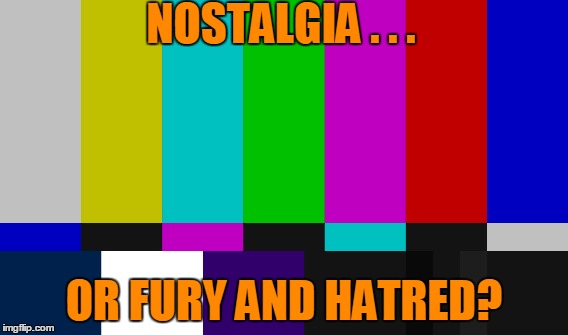 Nostalgia or Hatred? | NOSTALGIA . . . OR FURY AND HATRED? | image tagged in color bars,tv,1980's | made w/ Imgflip meme maker