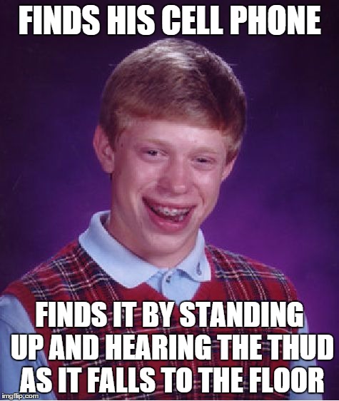 Bad Luck Brian | FINDS HIS CELL PHONE FINDS IT BY STANDING UP AND HEARING THE THUD AS IT FALLS TO THE FLOOR | image tagged in memes,bad luck brian | made w/ Imgflip meme maker