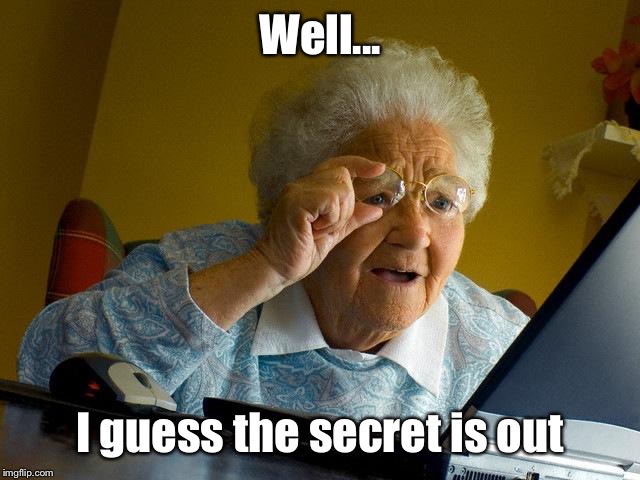 Grandma Finds The Internet Meme | Well... I guess the secret is out | image tagged in memes,grandma finds the internet | made w/ Imgflip meme maker