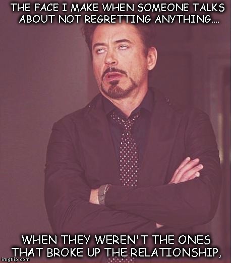 Face You Make Robert Downey Jr | THE FACE I MAKE WHEN SOMEONE TALKS ABOUT NOT REGRETTING ANYTHING.... WHEN THEY WEREN'T THE ONES THAT BROKE UP THE RELATIONSHIP, | image tagged in memes,face you make robert downey jr | made w/ Imgflip meme maker