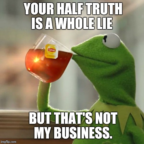 But That's None Of My Business | YOUR HALF TRUTH IS A WHOLE LIE BUT THAT'S NOT MY BUSINESS. | image tagged in memes,but thats none of my business,kermit the frog | made w/ Imgflip meme maker
