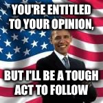 YOU'RE ENTITLED TO YOUR OPINION, BUT I'LL BE A TOUGH ACT TO FOLLOW | made w/ Imgflip meme maker