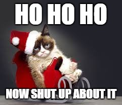 Worst Christmas Ever | HO HO HO NOW SHUT UP ABOUT IT | image tagged in worst christmas ever | made w/ Imgflip meme maker