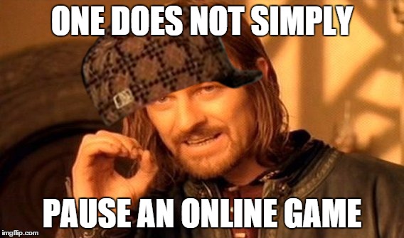 One Does Not Simply Meme | ONE DOES NOT SIMPLY PAUSE AN ONLINE GAME | image tagged in memes,one does not simply,scumbag | made w/ Imgflip meme maker