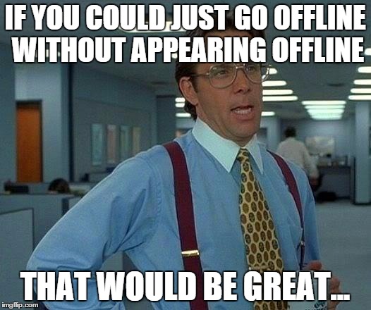 That Would Be Great | IF YOU COULD JUST GO OFFLINE WITHOUT APPEARING OFFLINE THAT WOULD BE GREAT... | image tagged in memes,that would be great | made w/ Imgflip meme maker