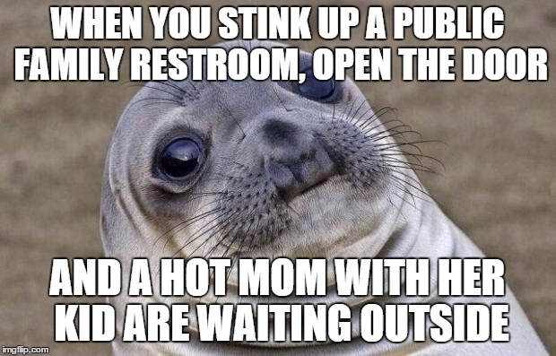 Awkward Moment Sealion Meme | WHEN YOU STINK UP A PUBLIC FAMILY RESTROOM, OPEN THE DOOR AND A HOT MOM WITH HER KID ARE WAITING OUTSIDE | image tagged in memes,awkward moment sealion | made w/ Imgflip meme maker
